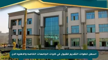 أسهل خطوات التقديم للقبول في كليات الجامعات الخاصة والأهلية الآن